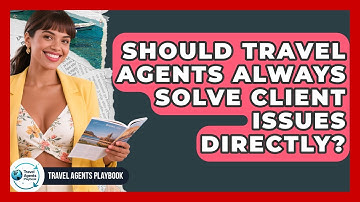 Should Travel Agents Always Solve Client Issues Directly? - Travel Agents Playbook