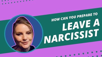 How can you prepare to leave the narcissist?