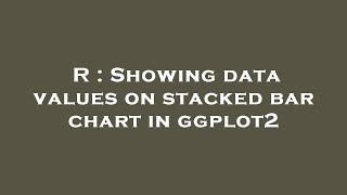 R : Showing data values on stacked bar chart in ggplot2 R : Showing data values on stacked bar chart in ggplot2