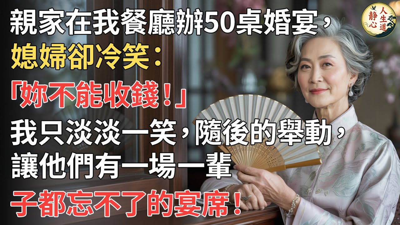 【我60歲】親家在我餐廳辦50桌婚宴，媳婦卻冷笑：「妳不能收錢！」我只淡淡一笑，隨後的舉動，讓他們有一場一輩子都忘不了的宴席！【靜心人生道】#上了年紀該明白的事