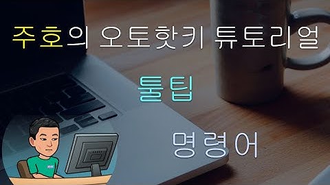 [주호의 오토핫키 튜토리얼 #9 Tooltip, Traytip, Splashtext] 파트 1 - 툴팁