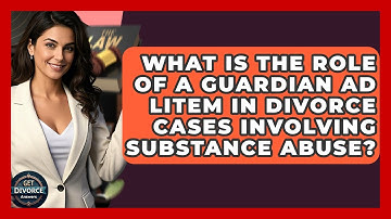 What Is The Role Of A Guardian Ad Litem In Divorce Cases Involving Substance Abuse?