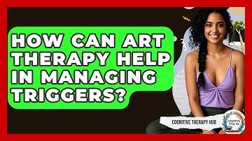 How Can Art Therapy Help In Managing Triggers? - Cognitive Therapy Hub