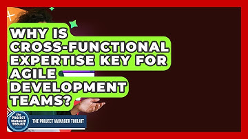 Why Is Cross-Functional Expertise Key For Agile Development Teams? - The Project Manager Toolkit