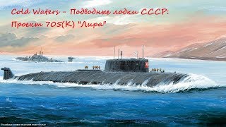 Cold Waters - Подводные лодки СССР: Проект 705(К) 