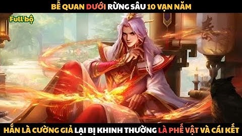 FULL | BẾ QUAN DƯỚI RỪNG SÂU 10 VẠN NĂM: HẮN LÀ CƯỜNG GIẢ LẠI BỊ KHINH THƯỜNG LÀ PHẾ VẬT VÀ CÁI KẾT