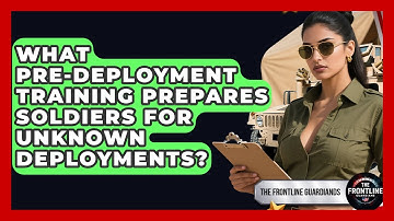 What Pre-deployment Training Prepares Soldiers For Unknown Deployments? - The Frontline Guardians