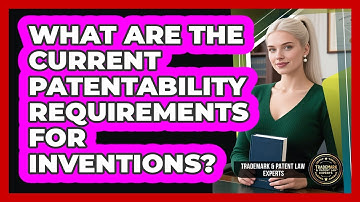 What Are The Current Patentability Requirements For Inventions? - Trademark and Patent Law Experts