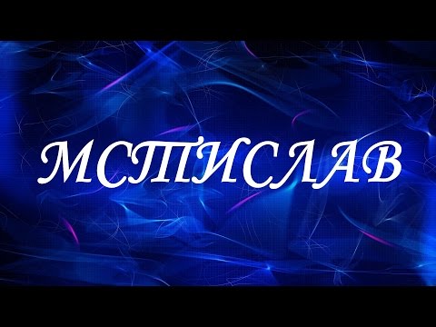 Значение имени Мстислав. Мужские имена и их значения