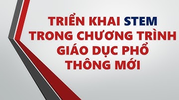 Triển khai giáo dục STEM trong chương trình giáo dục phổ thông mới