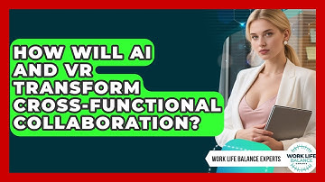 How Will AI And VR Transform Cross-functional Collaboration? - Work Life Balance Experts