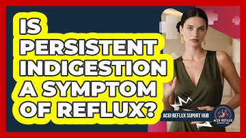 Is Persistent Indigestion A Symptom Of Reflux?