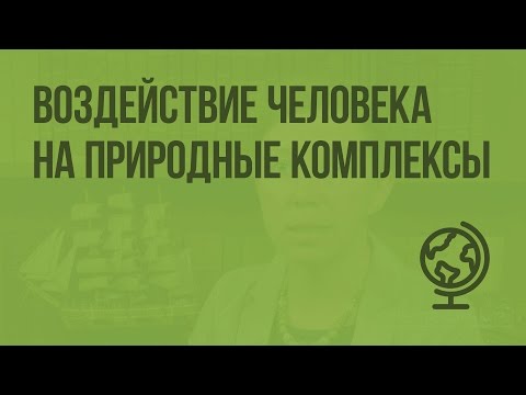 Воздействие человека на природные комплексы. Видеоурок по географии 6 класс