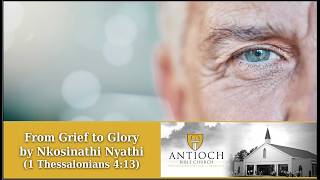 From Grief to Glory [1 Thessalonians 4:13-18] by Nkosinathi Nyathi