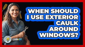 When Should I Use Exterior Caulk Around Windows?
