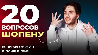 20 вопросов ШОПЕНУ, если бы он жил в наше время