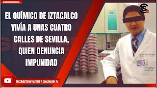 EL QUÍMICO DE IZTACALCO VIVÍA A UNAS CUATRO CALLES DE SEVILLA, QUIEN DENUNCIA IMPUNIDAD