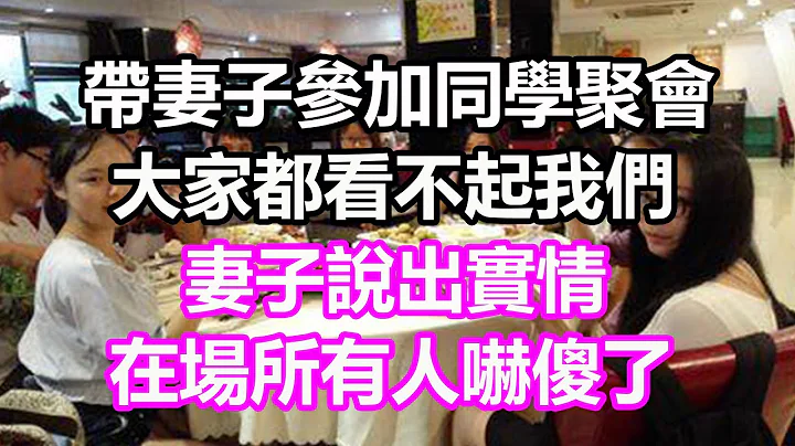 带妻子参加同学聚会，大家看不起我们，妻子说出实情，大家全吓傻了#浅谈人生#民间故事#为人处世#生活经验#情感故事#养老#花开富贵#深夜浅读#幸福人生#中年#老年 - 天天要闻