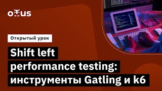 Shift left performance testing: инструменты Gatling и k6 // Курс «Нагрузочное тестирование»