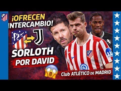 Video ¡BOMBAZO! La Juventus propone un intercambio que sacude al Atlético ¿Sorloth fuera de Madrid