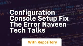 Configuration Console Setup Fix The Error Naveen Tech Talks