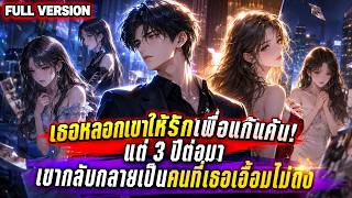 Full Version | เธอหลอกเขาให้รักเพื่อแก้แค้น! แต่ 3 ปีต่อมาเขากลับกลายเป็นคนที่เธอเอื้อมไม่ถึง