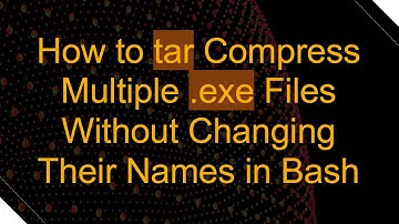 How to tar Compress Multiple .exe Files Without Changing Their Names in Bash
