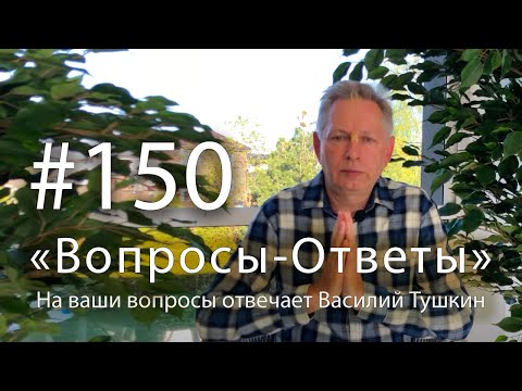 Видео: "Вопросы-Ответы", Выпуск #150 - Василий Тушкин отвечает на ваши вопросы