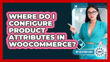 Where Do I Configure Product Attributes In WooCommerce?
