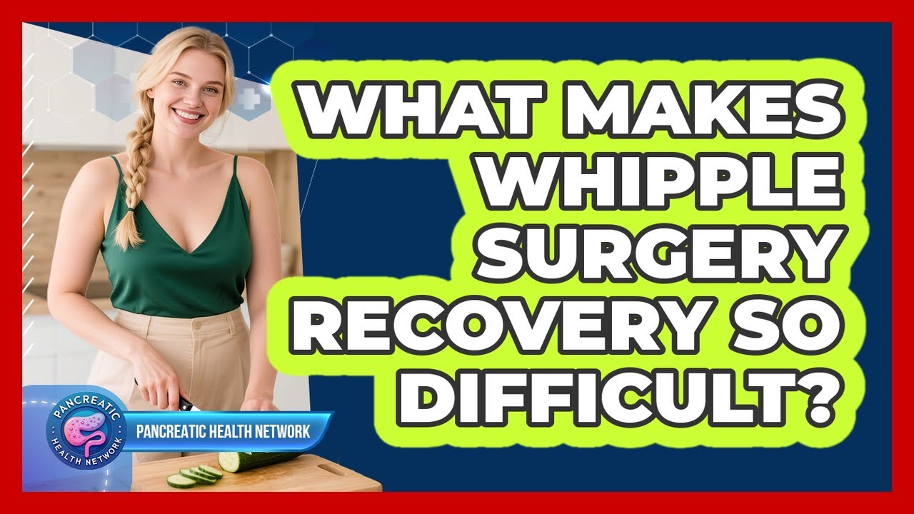 What Makes Whipple Surgery Recovery So Difficult? - Pancreatic Health Network