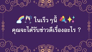 🌈💐✨ ในเร็วๆนี้ คุณจะได้รับข่าวดีเรื่องอะไร ?