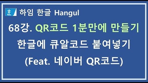 [하임 한글 68강] QR코드(큐알코드) 1분만에 만들기 - 한글에 QR코드 붙여넣기 - 네이버 QR코드