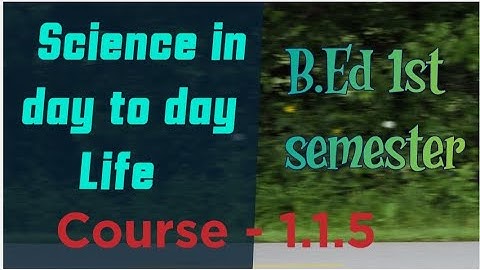 Science in day to day life, B.ed 1st semester course -1.1.5