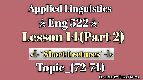 Eng 522|Lesson 14(Part 2)|Topic 72-74|Short Lectures|Applied Linguistics