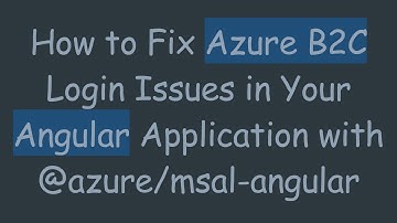 How to Fix Azure B2C Login Issues in Your Angular Application with @azure/msal-angular
