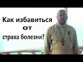 В ЧЁМ ПРИРОДА СТРАХА БОЛЕЗНИ? Священник Игорь Сильченков.