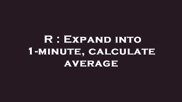 R : Expand into 1-minute, calculate average