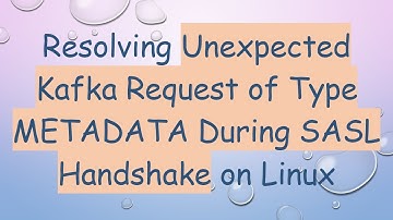 Resolving Unexpected Kafka Request of Type METADATA During SASL Handshake on Linux