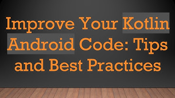 Improve Your Kotlin Android Code: Tips and Best Practices