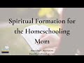 Spiritual formation for the homeschooling mom with lisa hajda