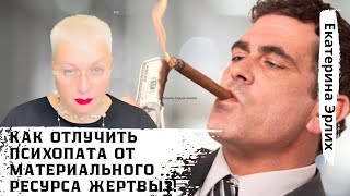 КАК ОТЛУЧИТЬ ПСИХОПАТА ОТ МАТЕРИАЛЬНОГО РЕСУРСА ЖЕРТВЫ?! Психолог Екатерина Эрлих