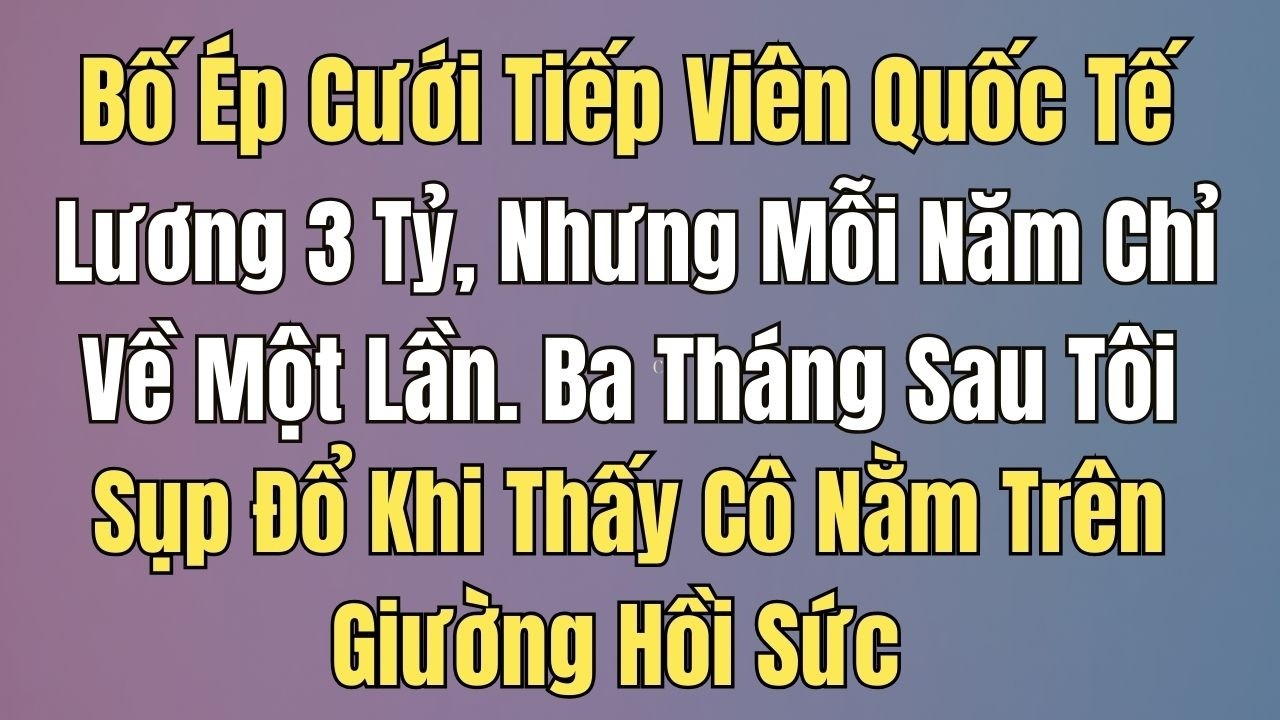 Cưới Cô Tiếp Viên Lương Hơn 3 Tỷ/Năm, 3 Tháng Sau Tôi Sốc Khi Biết Sự Thật