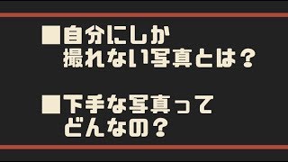 自分にしか撮れない写真、下手な写真ってどんなの？