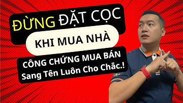 Đừng đặt cọc mua nhà mà hãy công chứng mua bán luôn là an toàn
