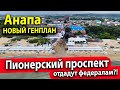 #Анапа НОВЫЙ ГЕНПЛАН. ПИОНЕРСКИЙ ПРОСПЕКТ ЗАБИРАЮТ?