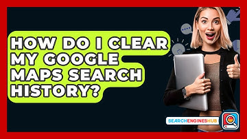 How Do I Clear My Google Maps Search History? - SearchEnginesHub.com