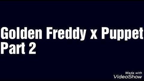 FNAF Shipping Golden Freddy x Puppet Part 2