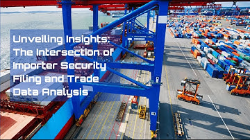Unveiling Insights: The Intersection of Importer Security Filing and Trade Data Analysis