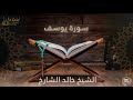 سورة يوسف بصوت القارئ الشيخ خالد الشارخ 
