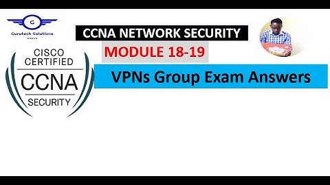 CCNA Network Security Modules 18 - 19: VPNs Group Exam Answers